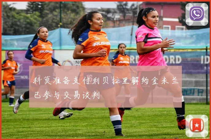 科莫准备支付利贝拉里解约金米兰已参与交易谈判