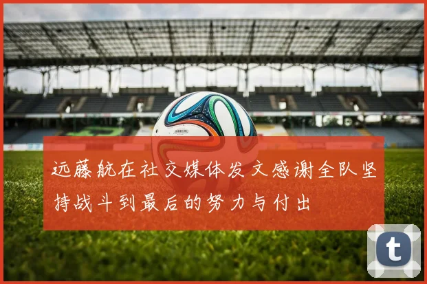 远藤航在社交媒体发文感谢全队坚持战斗到最后的努力与付出
