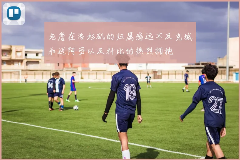 老詹在洛杉矶的归属感远不及克城和迈阿密以及科比的热烈拥抱
