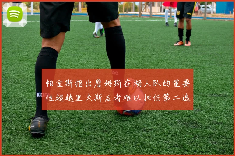 帕金斯指出詹姆斯在湖人队的重要性超越里夫斯后者难以担任第二选择