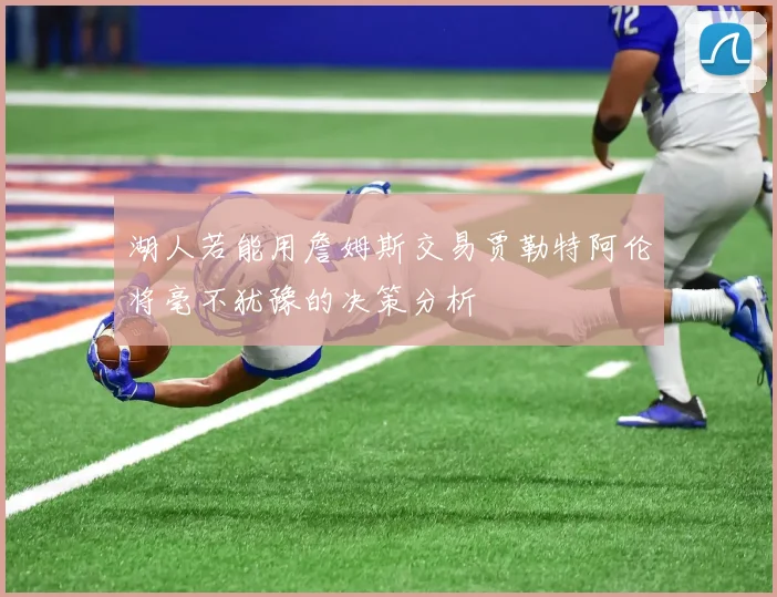 湖人若能用詹姆斯交易贾勒特阿伦将毫不犹豫的决策分析